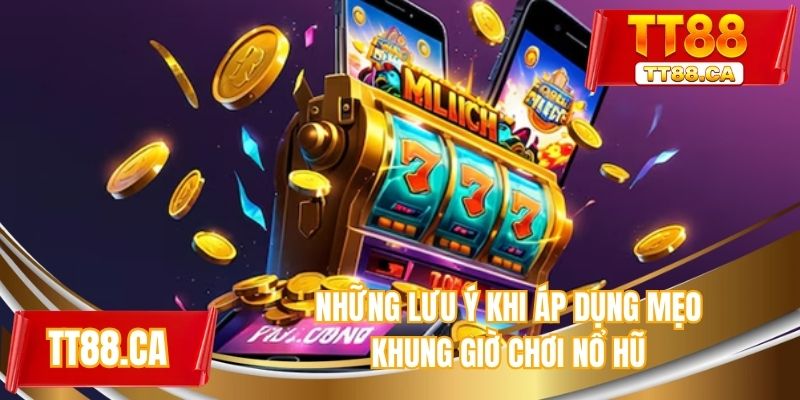 Những lưu ý khi áp dụng mẹo khung giờ chơi nổ hũ
